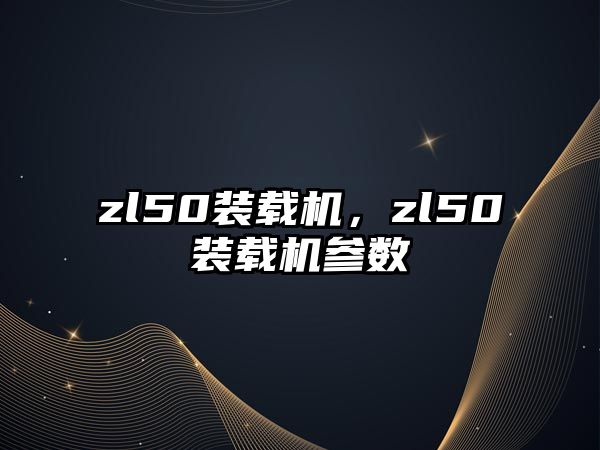 zl50裝載機，zl50裝載機參數(shù)