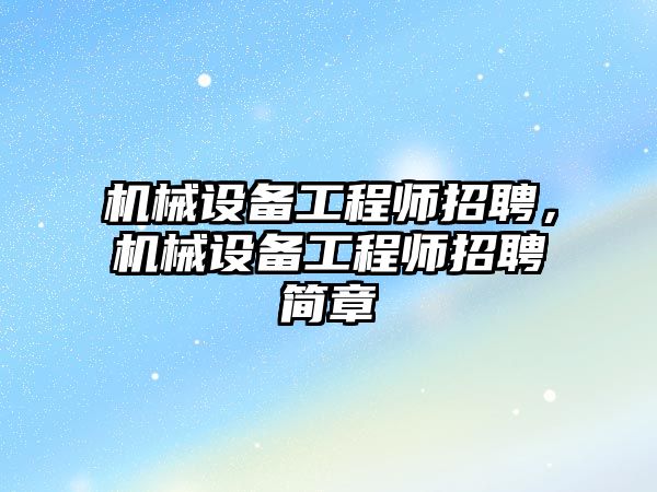 機械設備工程師招聘，機械設備工程師招聘簡章