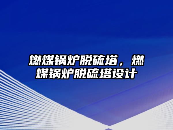 燃煤鍋爐脫硫塔，燃煤鍋爐脫硫塔設計