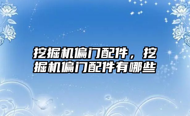 挖掘機偏門配件，挖掘機偏門配件有哪些