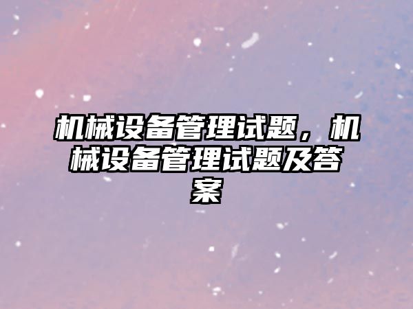 機械設備管理試題，機械設備管理試題及答案