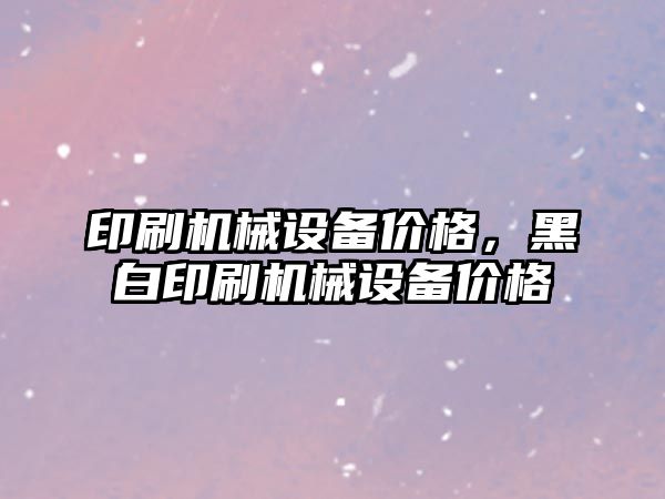 印刷機械設備價格，黑白印刷機械設備價格