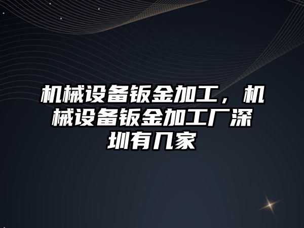 機械設備鈑金加工，機械設備鈑金加工廠深圳有幾家