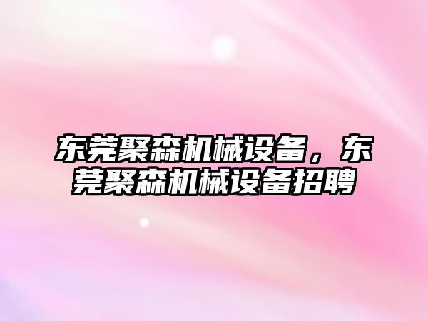 東莞聚森機械設備，東莞聚森機械設備招聘