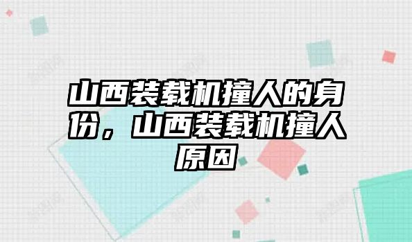 山西裝載機撞人的身份，山西裝載機撞人原因