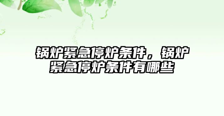 鍋爐緊急停爐條件，鍋爐緊急停爐條件有哪些