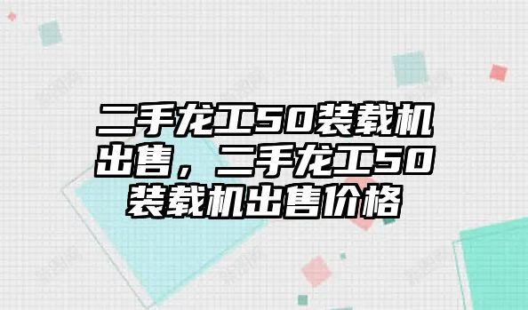 二手龍工50裝載機出售，二手龍工50裝載機出售價格