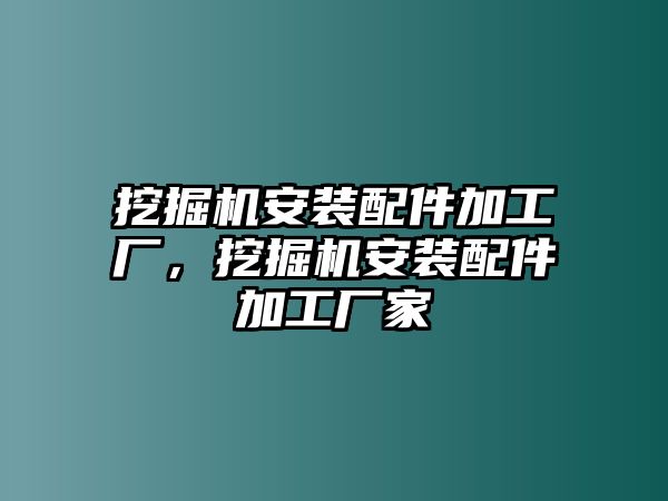 挖掘機安裝配件加工廠，挖掘機安裝配件加工廠家