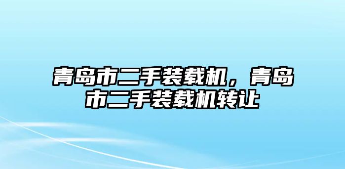 青島市二手裝載機(jī)，青島市二手裝載機(jī)轉(zhuǎn)讓