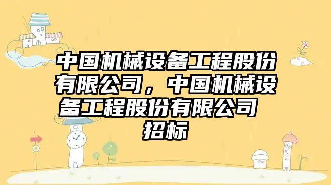 中國機械設備工程股份有限公司，中國機械設備工程股份有限公司 招標