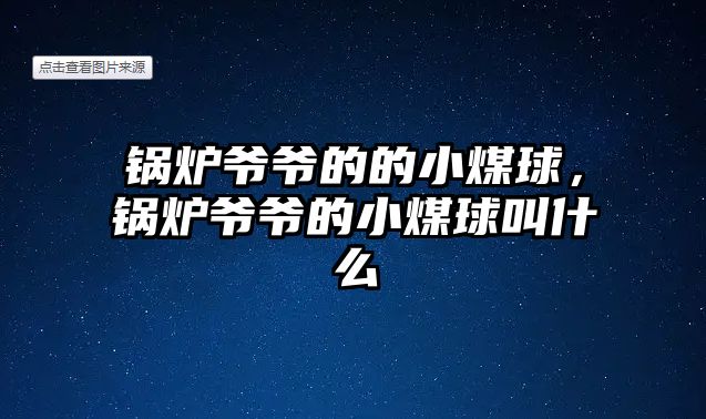 鍋爐爺爺的的小煤球，鍋爐爺爺的小煤球叫什么