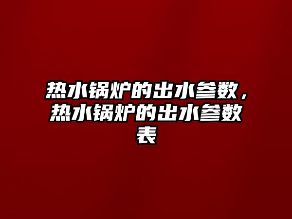 熱水鍋爐的出水參數，熱水鍋爐的出水參數表