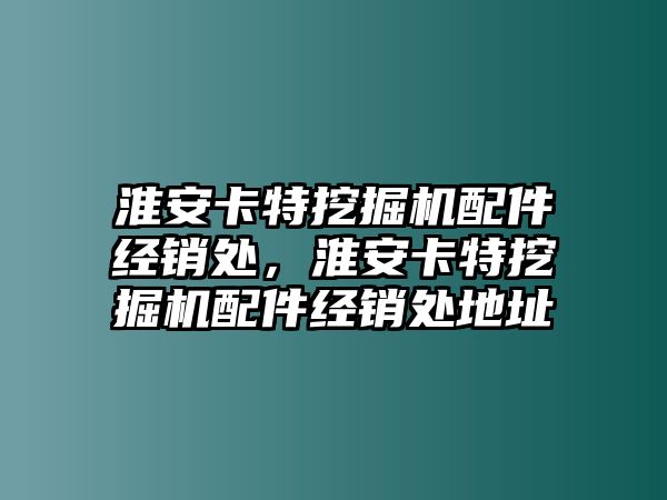 淮安卡特挖掘機(jī)配件經(jīng)銷處，淮安卡特挖掘機(jī)配件經(jīng)銷處地址