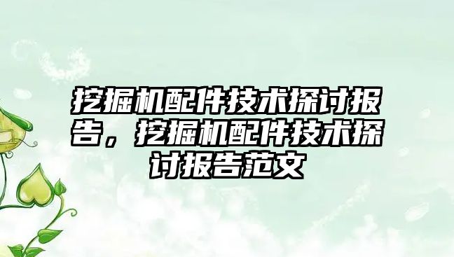 挖掘機配件技術探討報告，挖掘機配件技術探討報告范文