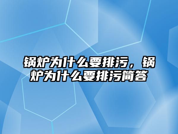 鍋爐為什么要排污，鍋爐為什么要排污簡答