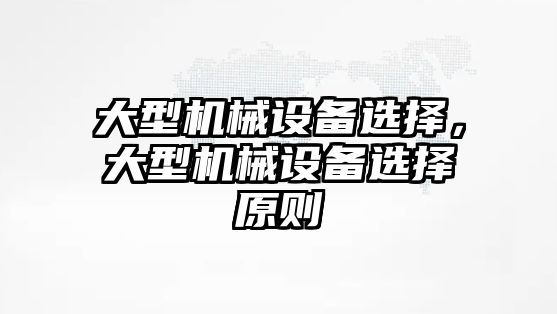 大型機械設(shè)備選擇，大型機械設(shè)備選擇原則