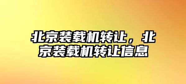 北京裝載機轉讓，北京裝載機轉讓信息