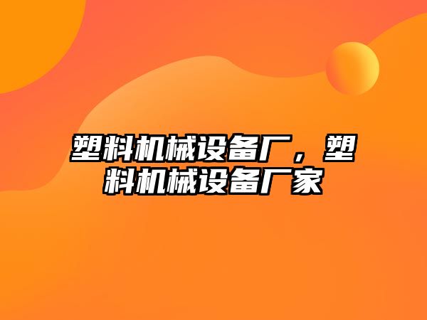 塑料機械設備廠，塑料機械設備廠家