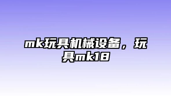 mk玩具機械設備，玩具mk18