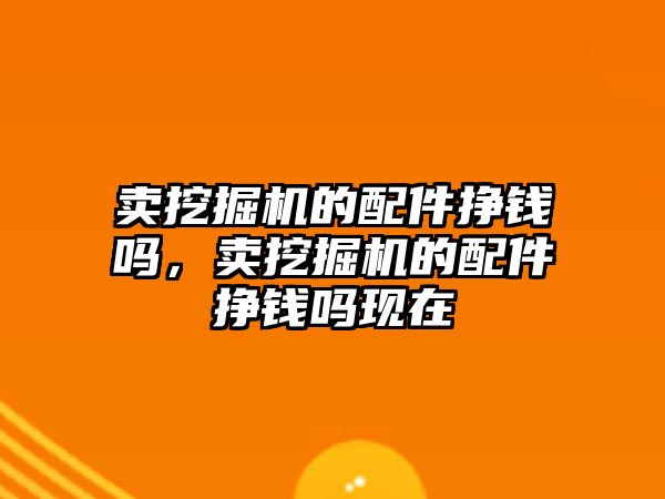 賣挖掘機的配件掙錢嗎，賣挖掘機的配件掙錢嗎現在