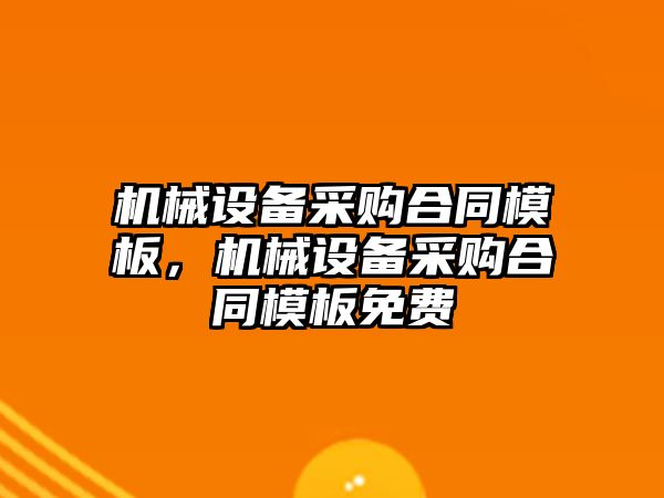 機械設(shè)備采購合同模板，機械設(shè)備采購合同模板免費