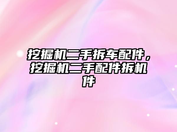 挖掘機二手拆車配件，挖掘機二手配件拆機件