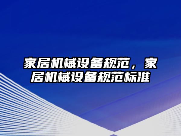 家居機械設備規(guī)范，家居機械設備規(guī)范標準