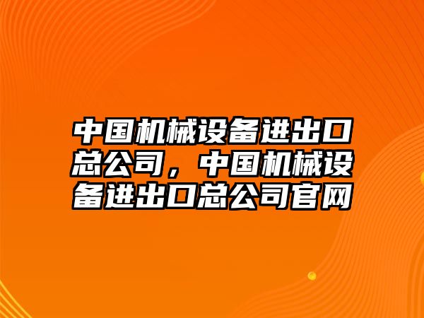 中國機械設備進出口總公司，中國機械設備進出口總公司官網