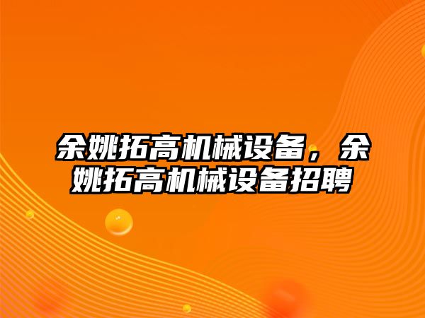 余姚拓高機械設(shè)備，余姚拓高機械設(shè)備招聘