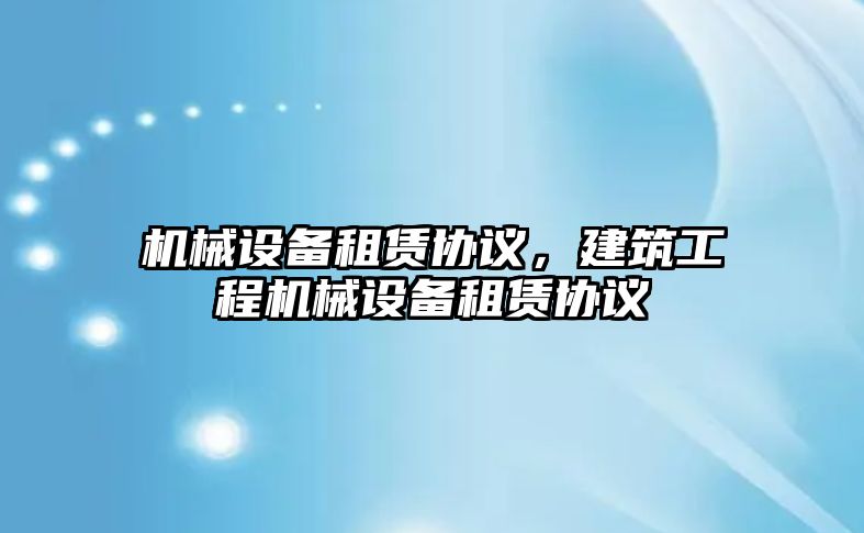 機械設備租賃協議，建筑工程機械設備租賃協議