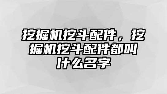 挖掘機挖斗配件，挖掘機挖斗配件都叫什么名字