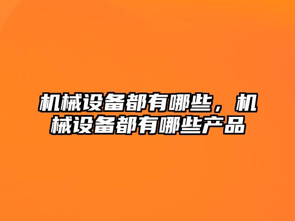 機械設備都有哪些，機械設備都有哪些產品