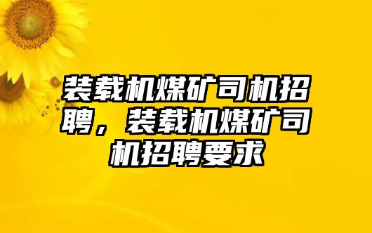 裝載機(jī)煤礦司機(jī)招聘，裝載機(jī)煤礦司機(jī)招聘要求