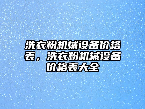 洗衣粉機械設(shè)備價格表，洗衣粉機械設(shè)備價格表大全