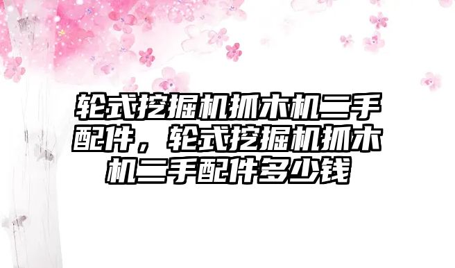 輪式挖掘機抓木機二手配件，輪式挖掘機抓木機二手配件多少錢