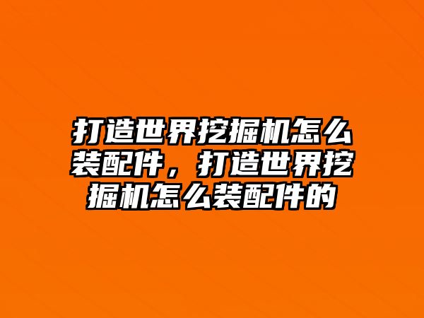 打造世界挖掘機怎么裝配件，打造世界挖掘機怎么裝配件的