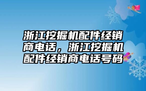 浙江挖掘機配件經(jīng)銷商電話，浙江挖掘機配件經(jīng)銷商電話號碼