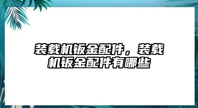 装载机钣金配件，装载机钣金配件有哪些