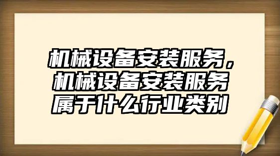 機械設備安裝服務，機械設備安裝服務屬于什么行業類別