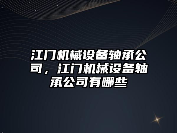 江門機械設備軸承公司，江門機械設備軸承公司有哪些