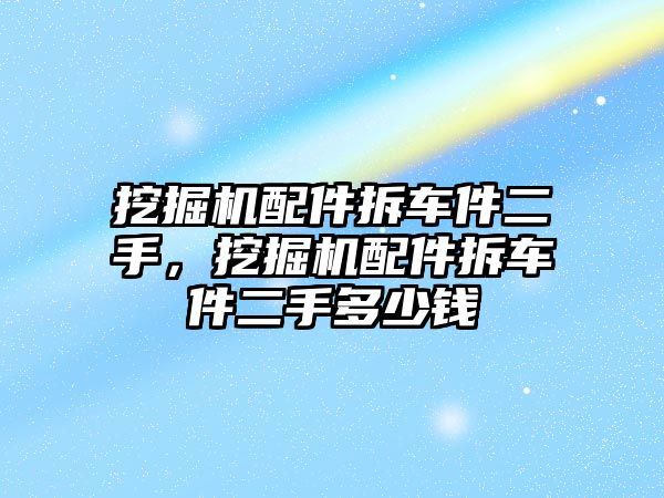 挖掘機配件拆車件二手，挖掘機配件拆車件二手多少錢