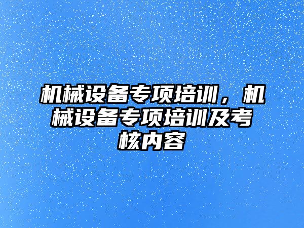 機械設備專項培訓，機械設備專項培訓及考核內容