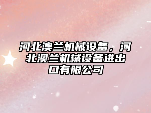 河北澳蘭機械設備，河北澳蘭機械設備進出口有限公司