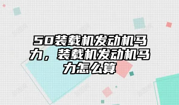 50裝載機發動機馬力，裝載機發動機馬力怎么算