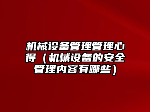 機械設備管理管理心得（機械設備的安全管理內容有哪些）