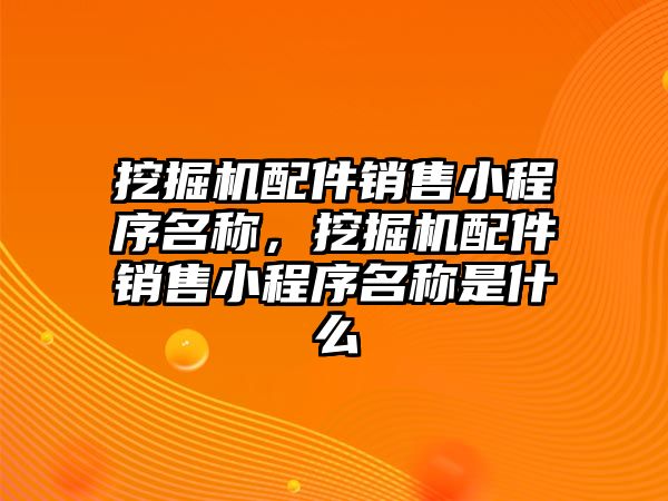 挖掘機配件銷售小程序名稱，挖掘機配件銷售小程序名稱是什么