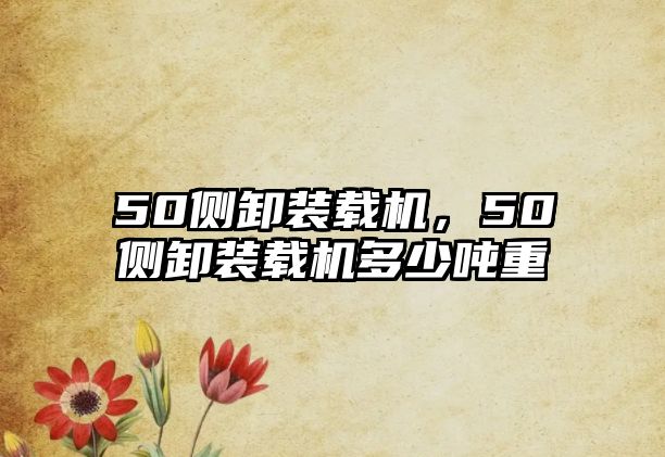 50側卸裝載機，50側卸裝載機多少噸重