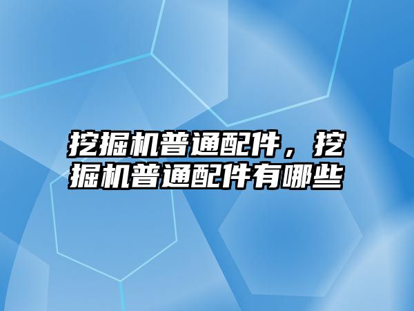 挖掘機普通配件，挖掘機普通配件有哪些