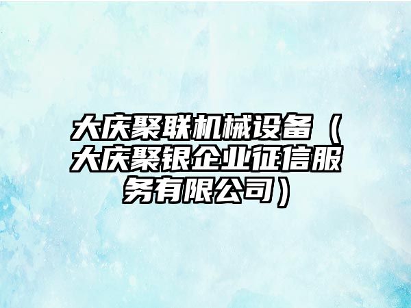 大慶聚聯機械設備（大慶聚銀企業征信服務有限公司）