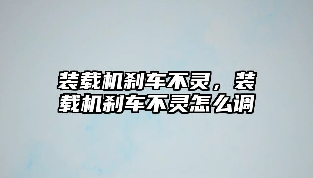 裝載機剎車不靈，裝載機剎車不靈怎么調